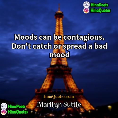 Marilyn Suttle Quotes | Moods can be contagious. Don't catch or